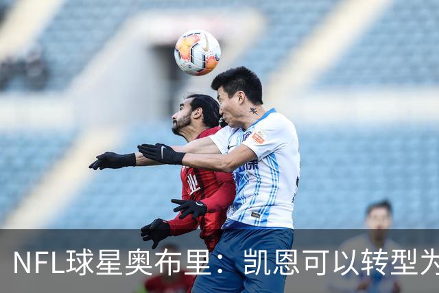 NFL球星奥布里：凯恩可以转型为橄榄球踢球手，就像我当年一样
